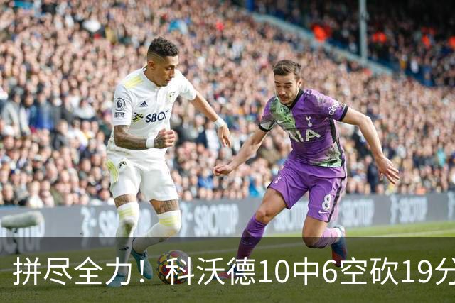 拼尽全力！科沃德10中6空砍19分6板4助 三分5中5