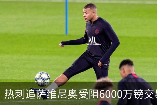 热刺追萨维尼奥受阻6000万镑交易恐告吹 26岁曼联水货成备选